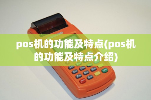 pos机的功能及特点(pos机的功能及特点介绍)