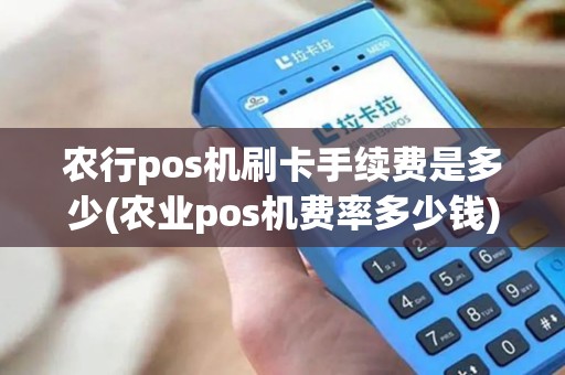 农行pos机刷卡手续费是多少(农业pos机费率多少钱)