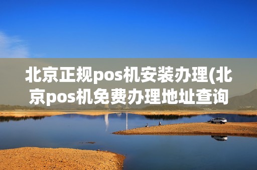 北京正规pos机安装办理(北京pos机免费办理地址查询)