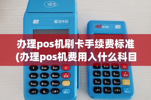 办理pos机刷卡手续费标准(办理pos机费用入什么科目)
