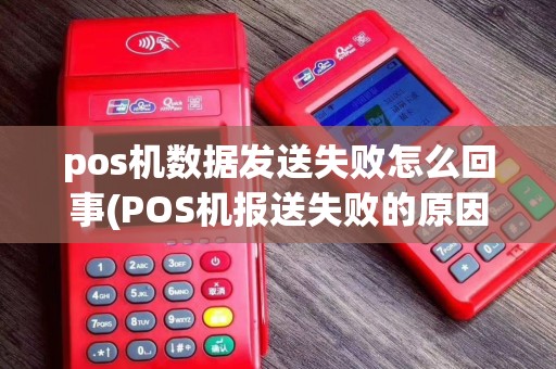 pos机数据发送失败怎么回事(POS机报送失败的原因)