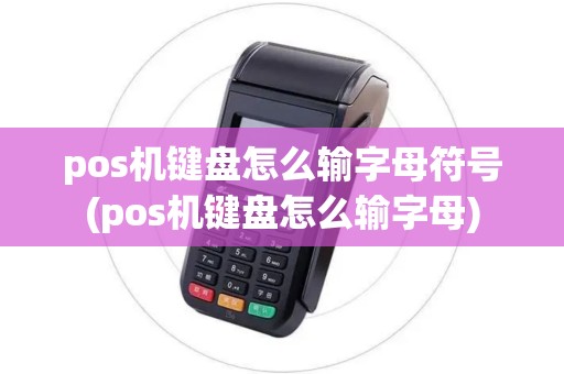 pos机键盘怎么输字母符号(pos机键盘怎么输字母)