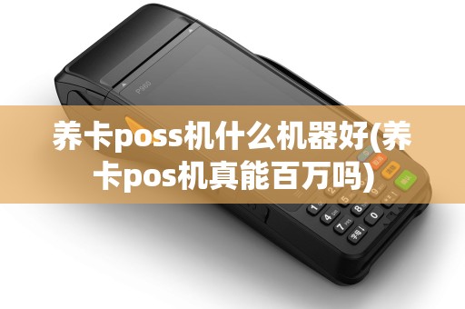 养卡poss机什么机器好(养卡pos机真能百万吗)