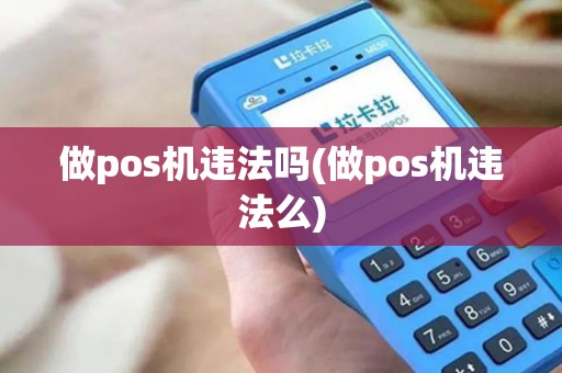 做pos机违法吗(做pos机违法么)