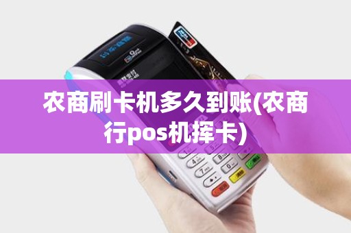 农商刷卡机多久到账(农商行pos机挥卡)