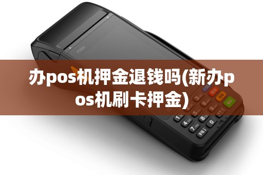 办pos机押金退钱吗(新办pos机刷卡押金)