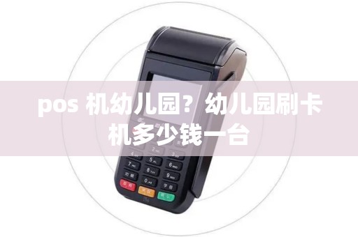 pos 机幼儿园？幼儿园刷卡机多少钱一台