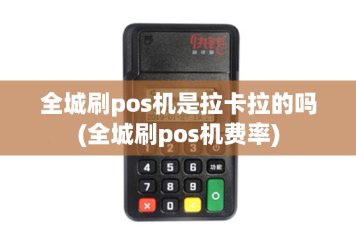 全城刷pos机是拉卡拉的吗(全城刷pos机费率)