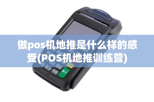 做pos机地推是什么样的感受(POS机地推训练营)