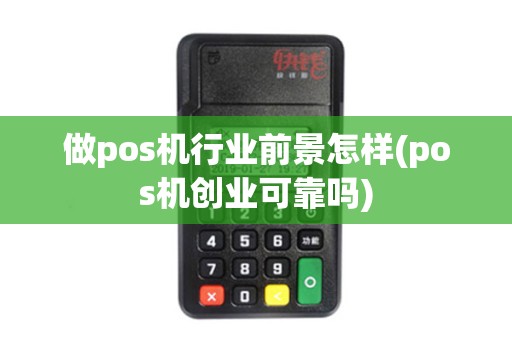 做pos机行业前景怎样(pos机创业可靠吗)