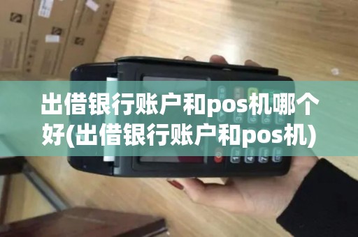 出借银行账户和pos机哪个好(出借银行账户和pos机)