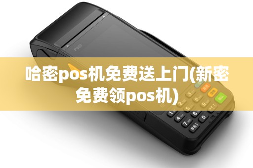哈密pos机免费送上门(新密免费领pos机)