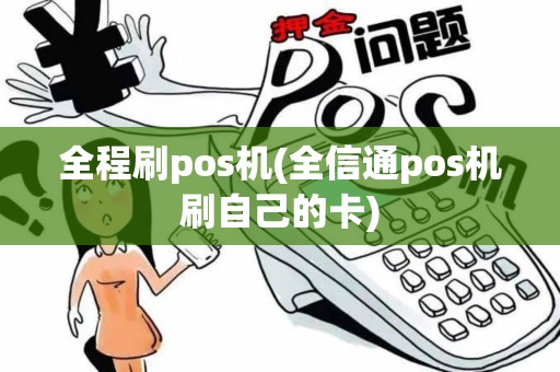 全程刷pos机(全信通pos机刷自己的卡)