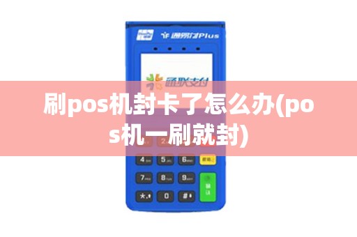 刷pos机封卡了怎么办(pos机一刷就封)
