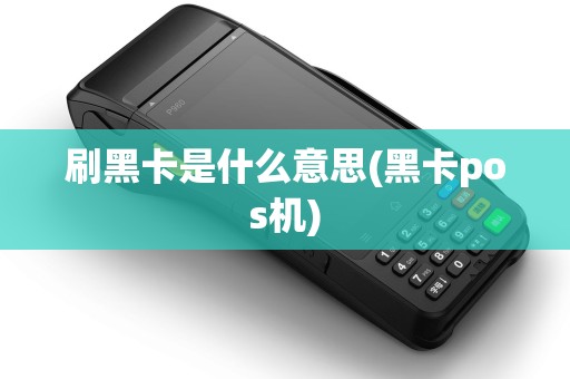 刷黑卡是什么意思(黑卡pos机)