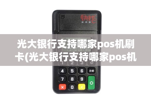 光大银行支持哪家pos机刷卡(光大银行支持哪家pos机)
