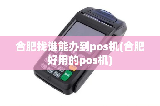 合肥找谁能办到pos机(合肥好用的pos机)