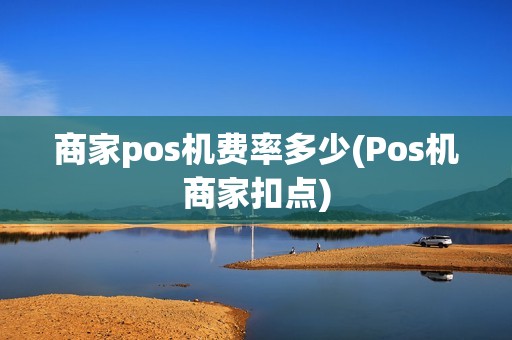 商家pos机费率多少(Pos机商家扣点)