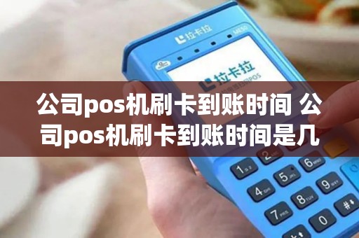 公司pos机刷卡到账时间 公司pos机刷卡到账时间是几点