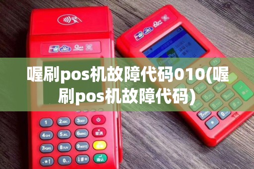 喔刷pos机故障代码010(喔刷pos机故障代码)