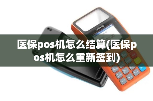 医保pos机怎么结算(医保pos机怎么重新签到)