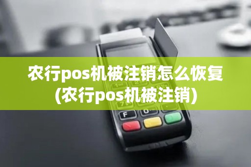 农行pos机被注销怎么恢复(农行pos机被注销)