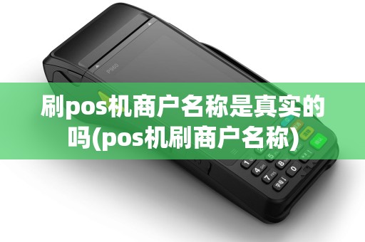 刷pos机商户名称是真实的吗(pos机刷商户名称)