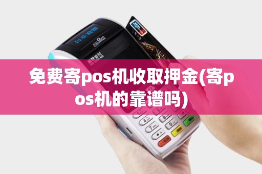 免费寄pos机收取押金(寄pos机的靠谱吗)