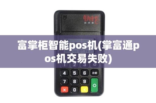富掌柜智能pos机(掌富通pos机交易失败)