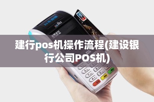 建行pos机操作流程(建设银行公司POS机)