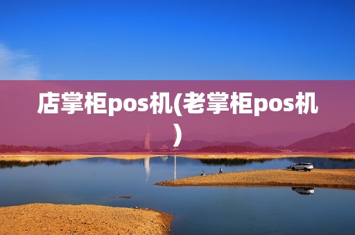 店掌柜pos机(老掌柜pos机)