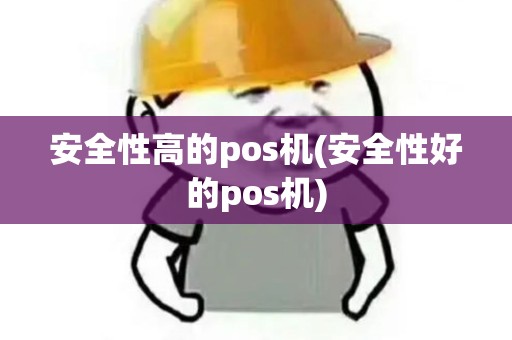 安全性高的pos机(安全性好的pos机)