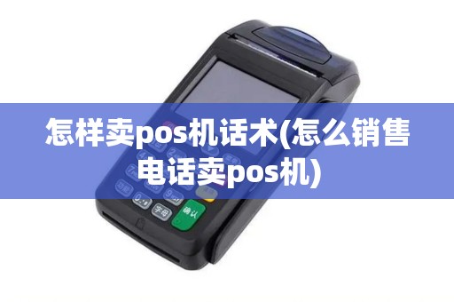 怎样卖pos机话术(怎么销售电话卖pos机)