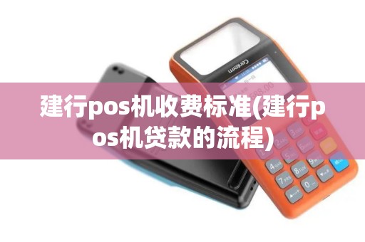 建行pos机收费标准(建行pos机贷款的流程)