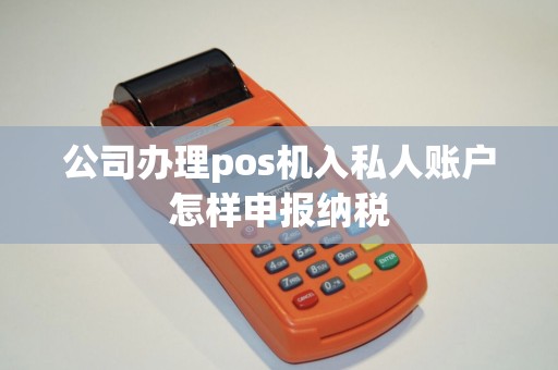 公司办理pos机入私人账户怎样申报纳税