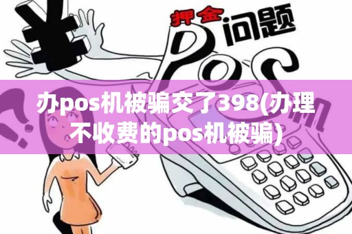 办pos机被骗交了398(办理不收费的pos机被骗)