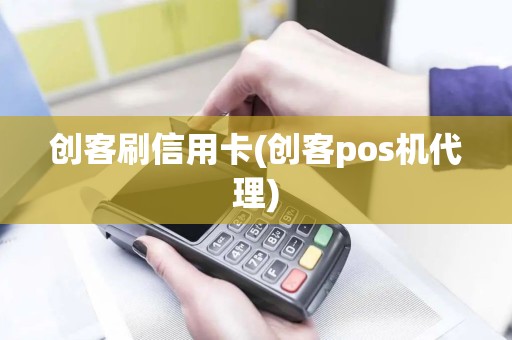 创客刷信用卡(创客pos机代理)