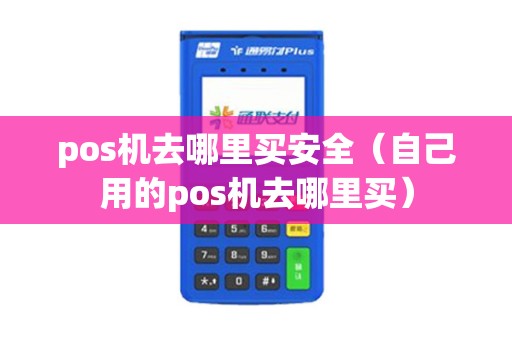 pos机去哪里买安全（自己用的pos机去哪里买）