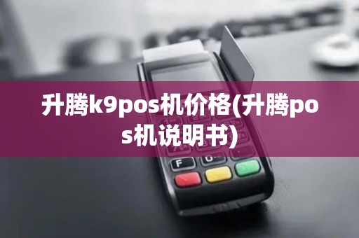 升腾k9pos机价格(升腾pos机说明书)