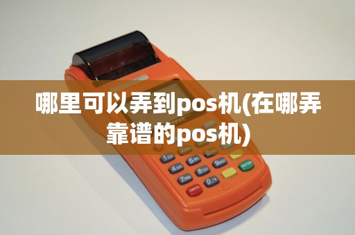 哪里可以弄到pos机(在哪弄靠谱的pos机)