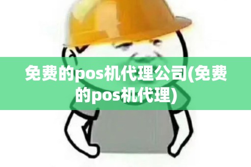 免费的pos机代理公司(免费的pos机代理)