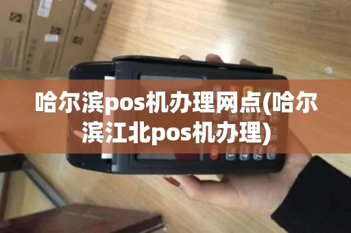 哈尔滨pos机办理网点(哈尔滨江北pos机办理)