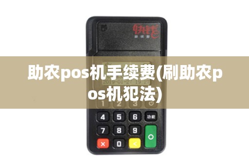 助农pos机手续费(刷助农pos机犯法)