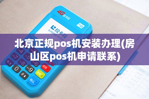 北京正规pos机安装办理(房山区pos机申请联系)