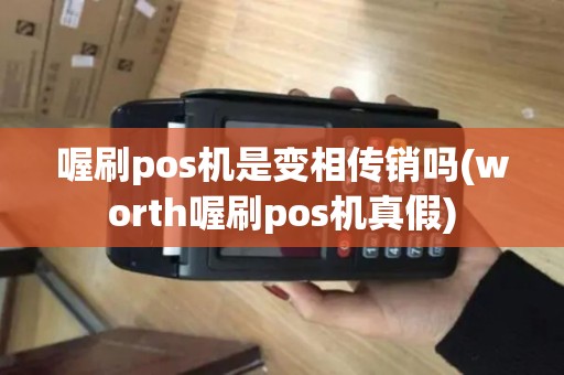 喔刷pos机是变相传销吗(worth喔刷pos机真假)
