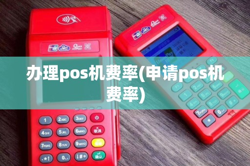办理pos机费率(申请pos机费率)