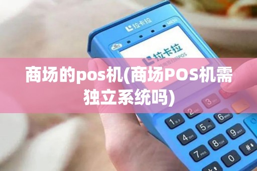 商场的pos机(商场POS机需独立系统吗)