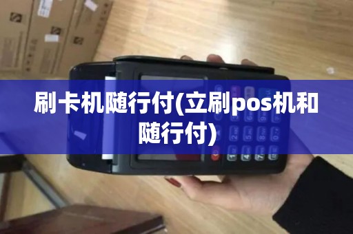 刷卡机随行付(立刷pos机和随行付)