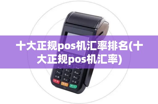 十大正规pos机汇率排名(十大正规pos机汇率)