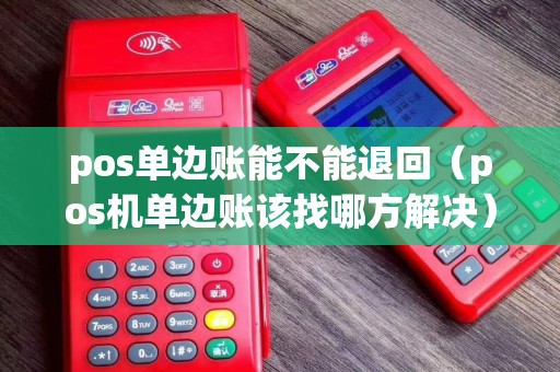 pos单边账能不能退回（pos机单边账该找哪方解决）